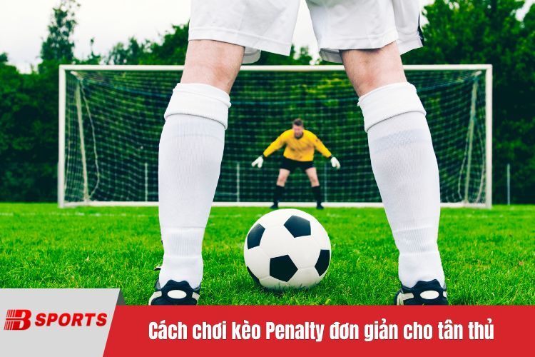 Cách chơi kèo Penalty đơn giản cho tân thủ