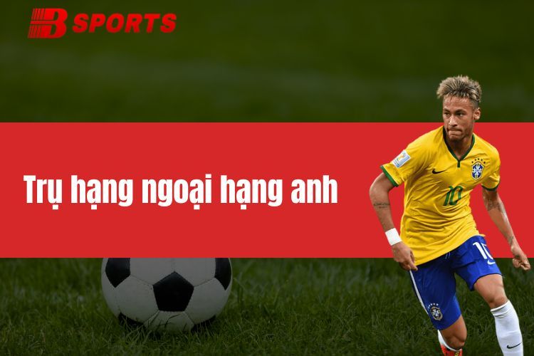 Trụ Hạng Ngoại Hạng Anh - Cuộc Chiến Sinh Tồn Căng Thẳng